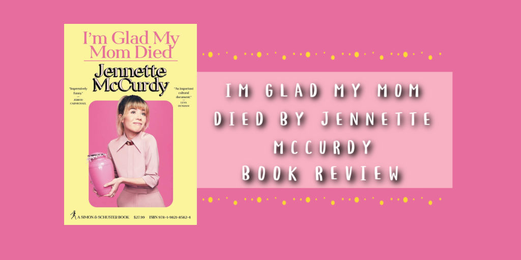 I'm Glad My Mom Died by Jennette McCurdy | Book Review – Book Trek